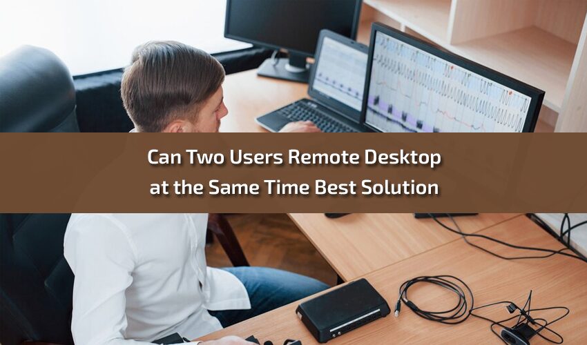 Can Two Users Remote Desktop at the Same Time Best Solution