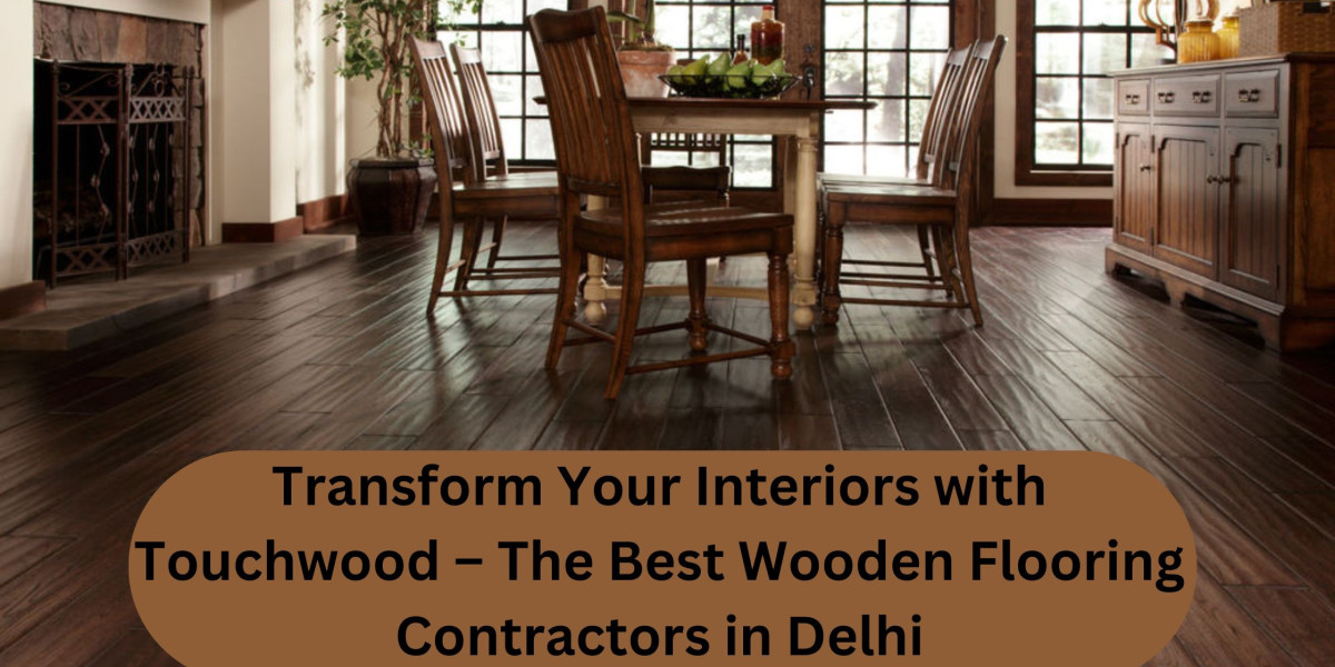 Transform Your Interiors with Touchwood – The Best Wooden Flooring Contractors in Delhi